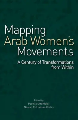 Cartographie des mouvements de femmes arabes : Un siècle de transformations de l'intérieur - Mapping Arab Women's Movements: A Century of Transformations from Within