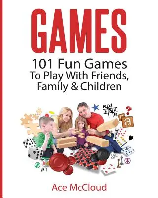 Jeux : 101 jeux amusants à jouer avec les amis, la famille et les enfants - Games: 101 Fun Games To Play With Friends, Family & Children