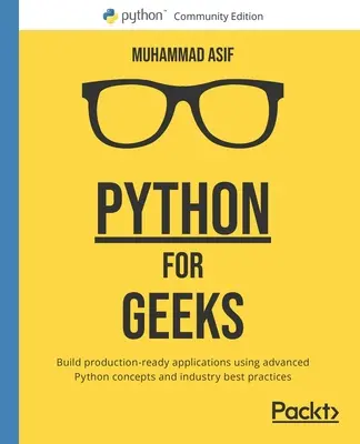 Python pour les geeks : Construire des applications prêtes à la production en utilisant les concepts avancés de Python et les meilleures pratiques de l'industrie - Python for Geeks: Build production-ready applications using advanced Python concepts and industry best practices