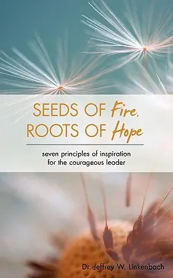 Graines de feu, racines d'espoir : sept principes d'inspiration pour le leader courageux - Seeds of Fire, Roots of Hope: Seven Principles of Inspiration for the Courageous Leader