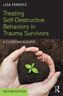 Traiter les comportements autodestructeurs chez les survivants de traumatismes : Guide du clinicien - Treating Self-Destructive Behaviors in Trauma Survivors: A Clinician's Guide