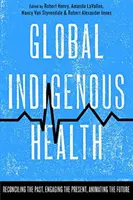 La santé indigène dans le monde : Réconcilier le passé, s'engager dans le présent, animer l'avenir - Global Indigenous Health: Reconciling the Past, Engaging the Present, Animating the Future