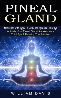 La glande pinéale : L'art de la méditation et de l'hypnose pour ouvrir le troisième œil (Activez votre glande pinéale, éveillez votre troisième œil et développez votre intelligence) - Pineal Gland: Meditation With Hypnosis Method to Open Your Third Eye (Activate Your Pineal Gland, Awaken Your Third Eye & Develop Yo