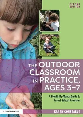 La classe en plein air en pratique, 3-7 ans : Un guide mois par mois pour l'école de la forêt - The Outdoor Classroom in Practice, Ages 3-7: A Month-By-Month Guide to Forest School Provision