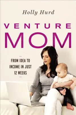 Venture Mom : De l'idée au revenu en seulement 12 semaines - Venture Mom: From Idea to Income in Just 12 Weeks