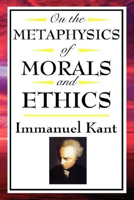 De la métaphysique des mœurs et de l'éthique : Kant : Les fondements de la métaphysique des mœurs, Introduction à la métaphysique des mœurs, L'élévation métaphysique - On the Metaphysics of Morals and Ethics: Kant: Groundwork of the Metaphysics of Morals, Introduction to the Metaphysic of Morals, the Metaphysical Ele