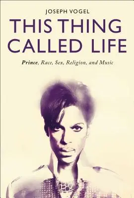 Cette chose qu'on appelle la vie : Prince, la race, le sexe, la religion et la musique - This Thing Called Life: Prince, Race, Sex, Religion, and Music