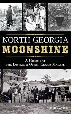 North Georgia Moonshine : Une histoire des Lovells et autres fabricants de liqueurs - North Georgia Moonshine: A History of the Lovells & Other Liquor Makers