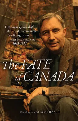 Le destin du Canada : Journal de la Commission royale d'enquête sur le bilinguisme et le biculturalisme de F. R. Scott, 1963-1971 - The Fate of Canada: F. R. Scott's Journal of the Royal Commission on Bilingualism and Biculturalism, 1963-1971