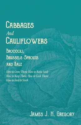 Choux et choux-fleurs - Brocolis, choux de Bruxelles et choux frisés - Comment les cultiver, comment élever les semences, comment les conserver, comment les cuisiner, comment les nourrir. - Cabbages and Cauliflowers - Broccoli, Brussels Sprouts and Kale - How to Grow Them; How to Raise Seed; How to Keep Them; How to Cook Them; How to Feed