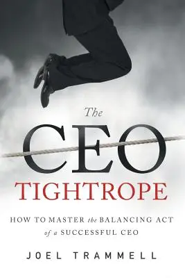 La corde raide du PDG : comment maîtriser l'art de l'équilibre d'un PDG prospère - The CEO Tightrope: How to Master the Balancing Act of a Successful CEO