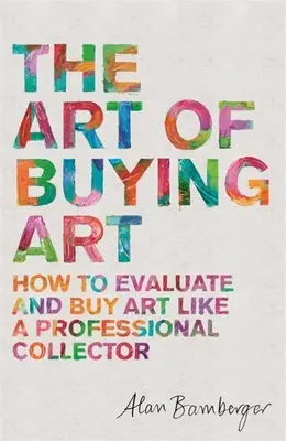 L'art d'acheter de l'art : comment évaluer et acheter de l'art comme un collectionneur professionnel - The Art of Buying Art: How to Evaluate and Buy Art Like a Professional Collector