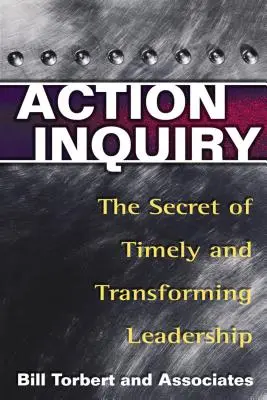 L'enquête sur l'action : Le secret d'un leadership opportun et transformateur - Action Inquiry: The Secret of Timely and Transforming Leadership