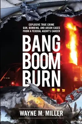 Bang Boom Burn : Les cas explosifs d'armes à feu, d'attentats à la bombe et d'incendies criminels de la carrière d'un agent fédéral. - Bang Boom Burn: Explosive True Crime Gun, Bombing, and Arson Cases from a Federal Agent's Career