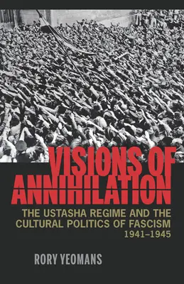 Visions d'anéantissement : Le régime des Oustachis et la politique culturelle du fascisme, 1941-1945 - Visions of Annihilation: The Ustasha Regime and the Cultural Politics of Fascism, 1941-1945