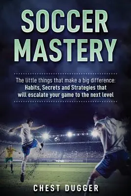 Maîtrise du football : Les petites choses qui font une grande différence : Les habitudes, les secrets et les stratégies qui feront passer votre jeu à la vitesse supérieure. - Soccer Mastery: The little things that make a big difference: Habits, Secrets and Strategies that will escalate your game to the next