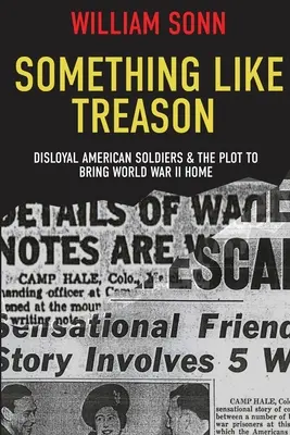 Quelque chose comme une trahison : Les soldats américains déloyaux et le complot visant à ramener la Seconde Guerre mondiale à la maison - Something Like Treason: Disloyal American Soldiers & the Plot to Bring World War II Home