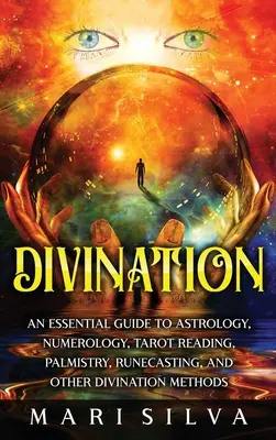 Divination : Guide essentiel de l'astrologie, de la numérologie, du tarot, de la chiromancie, du tirage au sort et d'autres méthodes de divination - Divination: An Essential Guide to Astrology, Numerology, Tarot Reading, Palmistry, Runecasting, and Other Divination Methods