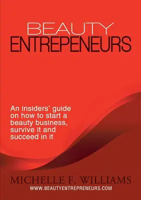 Les entrepreneurs de la beauté : Un guide d'initiés sur la façon de créer une entreprise de beauté, d'y survivre et d'y réussir - Beauty Entrepreneurs: An Insiders' Guide on How to Start a Beauty Business, Survive It and Succeed in It