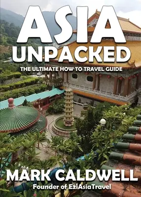 Asia Unpacked : L'ultime guide de voyage - Asia Unpacked: The ultimate how to travel guide