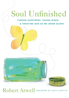 L'âme inachevée : Trouver le bonheur, prendre des risques et faire confiance à Dieu en vieillissant - Soul Unfinished: Finding Happiness, Taking Risks, and Trusting God as We Grow Older