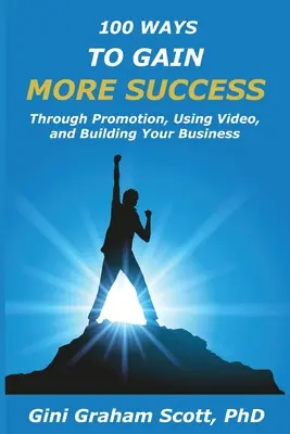 100 façons d'obtenir plus de succès : Grâce à la promotion, à l'utilisation de vidéos et à la création d'entreprises - 100 Ways to Gain More Success: Through Promotion, Using Videos, and Building Your Business