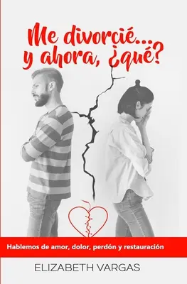 Me divorci... y ahora, qu? : Hablemos de amor, dolor, perdn y restauracin - Me divorci... y ahora, qu?: Hablemos de amor, dolor, perdn y restauracin