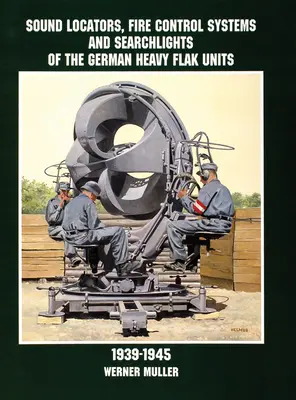 Localisateurs sonores, systèmes de conduite de tir et projecteurs des unités allemandes de DCA lourde 1939-1945 - Sound Locators, Fire Control Systems and Searchlights of the German Heavy Flak Units 1939-1945