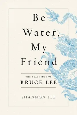Sois de l'eau, mon ami : Les enseignements de Bruce Lee - Be Water, My Friend: The Teachings of Bruce Lee