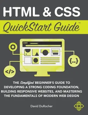 Guide de démarrage rapide HTML et CSS : Le guide simplifié du débutant pour développer une base de codage solide, construire des sites web réactifs et maîtriser le HTML et le CSS. - HTML and CSS QuickStart Guide: The Simplified Beginners Guide to Developing a Strong Coding Foundation, Building Responsive Websites, and Mastering t