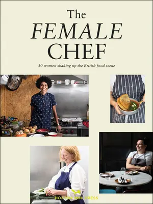 The Female Chef : Stories and Recipes from 31 Women Redefining the British Food Scene (La femme chef : histoires et recettes de 31 femmes qui redéfinissent la scène gastronomique britannique) - The Female Chef: Stories and Recipes from 31 Women Redefining the British Food Scene