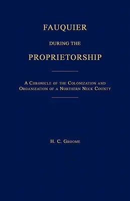 Fauquier à l'époque des propriétaires [Virginie] : Chronique de la colonisation et de l'organisation d'un comté du nord du Neck - Fauquier During the Proprietorship [Virginia]: A Chronicle of the Colonization and Organization of a Northen Neck County