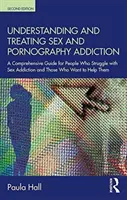 Comprendre et traiter la dépendance au sexe et à la pornographie : Un guide complet pour les personnes qui luttent contre la dépendance sexuelle et celles qui veulent les aider - Understanding and Treating Sex and Pornography Addiction: A Comprehensive Guide for People Who Struggle with Sex Addiction and Those Who Want to Help