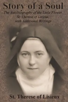 Histoire d'une âme : Autobiographie de la Petite Fleur, Sainte Thérèse de Lisieux, avec des écrits supplémentaires - Story of a Soul: The Autobiography of the Little Flower, St. Therese of Lisieux, with Additional Writings