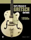 Manuel Ball des guitares Gretsch : années 1950 - Ball's Manual of Gretsch Guitars: 1950s