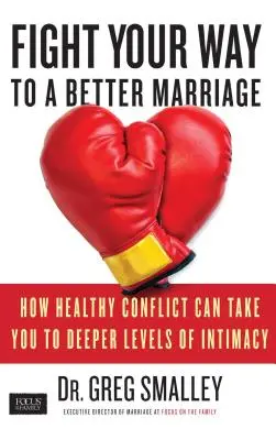 Fight Your Way to a Better Marriage : Comment un conflit sain peut vous amener à des niveaux d'intimité plus profonds - Fight Your Way to a Better Marriage: How Healthy Conflict Can Take You to Deeper Levels of Intimacy