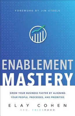 Enablement Mastery : Développez votre entreprise plus rapidement en alignant votre personnel, vos processus et vos priorités - Enablement Mastery: Grow Your Business Faster by Aligning Your People, Processes, and Priorities