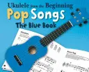 Ukulele from the Beginning - Pop Songs : Le Livre Bleu - Ukulele from the Beginning - Pop Songs: The Blue Book