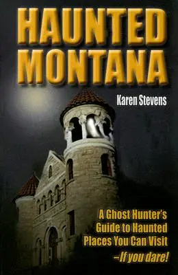 Le Montana hanté : Un guide de chasseur de fantômes sur les lieux hantés que vous pouvez visiter - si vous l'osez ! - Haunted Montana: A Ghost Hunter's Guide to Haunted Places You Can Visit - If You Dare!