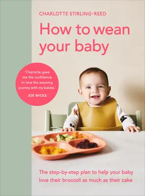 Comment sevrer votre bébé : Le plan étape par étape pour aider votre bébé à aimer son brocoli autant que son gâteau. - How to Wean Your Baby: The Step-By-Step Plan to Help Your Baby Love Their Broccoli as Much as Their Cak E