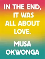 Musa Okwonga - En fin de compte, tout n'était qu'une question d'amour - Musa Okwonga - In The End, It Was All About Love