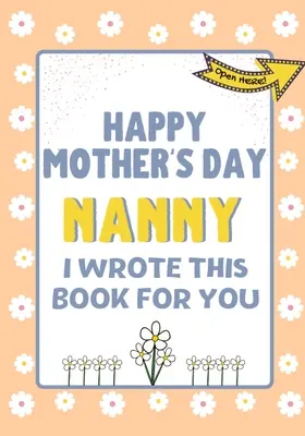 Joyeuse fête des mères Nanny - J'ai écrit ce livre pour toi : Le livre-cadeau de la fête des mères créé pour les enfants - Happy Mother's Day Nanny - I Wrote This Book For You: The Mother's Day Gift Book Created For Kids