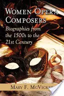Femmes compositrices d'opéra : Biographies des années 1500 au XXIe siècle - Women Opera Composers: Biographies from the 1500s to the 21st Century