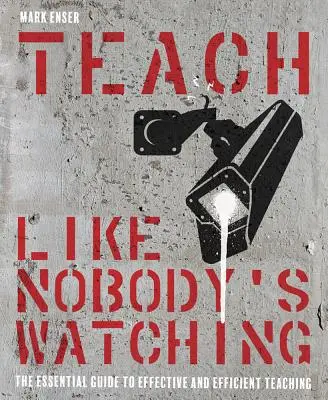 Enseigner comme si personne ne regardait : le guide essentiel pour un enseignement efficace et efficient - Teach Like Nobody's Watching: The Essential Guide to Effective and Efficient Teaching