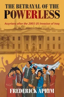 La trahison des impuissants : les Assyriens après l'invasion de l'Irak par les États-Unis en 2003 - The Betrayal of the Powerless: Assyrians After the 2003 Us Invasion of Iraq