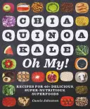 Chia, Quinoa, Kale, Oh My ! Recipes for 40+ Delicious, Super-Nutritious, Superfoods (Recettes de plus de 40 super-aliments délicieux et super-nutritifs) - Chia, Quinoa, Kale, Oh My!: Recipes for 40+ Delicious, Super-Nutritious, Superfoods