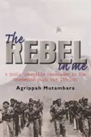 Le rebelle en moi - Un commandant de la guérilla de la ZANLA dans la guerre de brousse en Rhodésie, 1974-1980 - rebel in me - A ZANLA guerrilla commander in the Rhodesian bush war, 1974-1980