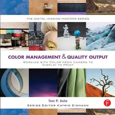 Gestion de la couleur et sortie de qualité : Travailler avec la couleur de la caméra à l'affichage et à l'impression : (The Digital Imaging Masters Series) - Color Management & Quality Output: Working with Color from Camera to Display to Print: (The Digital Imaging Masters Series)