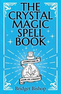 Le livre des sortilèges de la magie des cristaux : Un guide pour débutants pour la guérison, l'amour et la prospérité - The Crystal Magic Spell Book: A Beginner's Guide For Healing, Love, and Prosperity