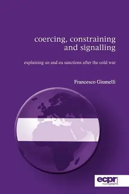 Contraindre, contraindre et signaler : Explication des sanctions de l'ONU et de l'UE après la guerre froide - Coercing, Constraining and Signalling: Explaining UN and EU Sanctions After the Cold War